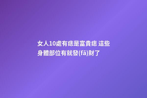 女人10處有痣是富貴痣 這些身體部位有就發(fā)財了